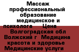 Массаж профессиональный (образование медицинское и психолога). › Цена ­ 2 000 - Волгоградская обл., Волжский г. Медицина, красота и здоровье » Медицинские услуги   . Волгоградская обл.,Волжский г.